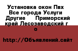 Установка окон Пвх - Все города Услуги » Другие   . Приморский край,Лесозаводский г. о. 